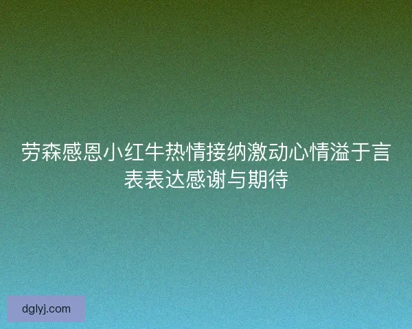 劳森感恩小红牛热情接纳激动心情溢于言表表达感谢与期待