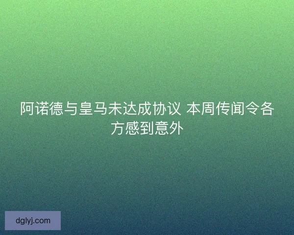 阿诺德与皇马未达成协议 本周传闻令各方感到意外